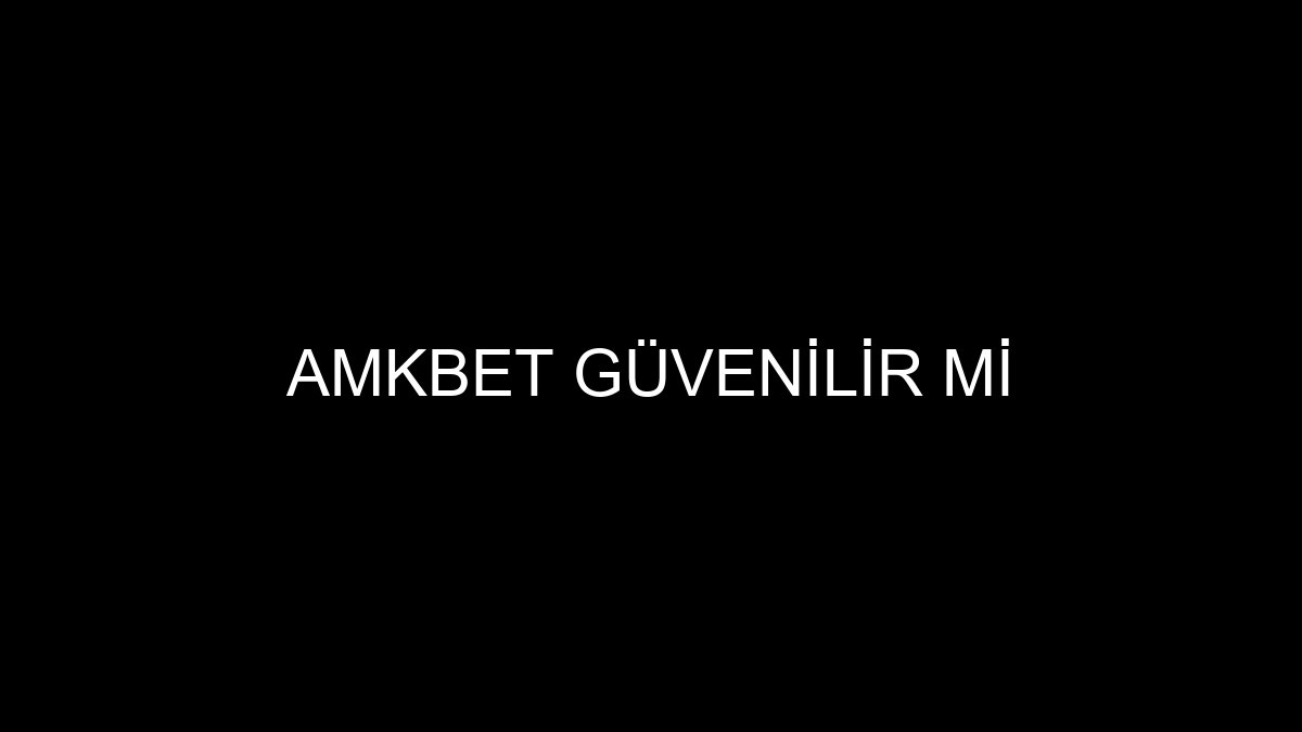 Amkbet Güvenilir Mi